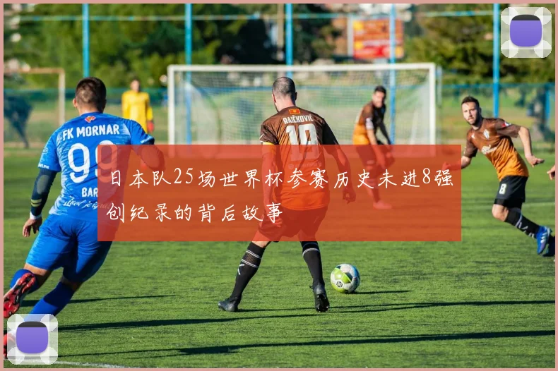 日本队25场世界杯参赛历史未进8强创纪录的背后故事