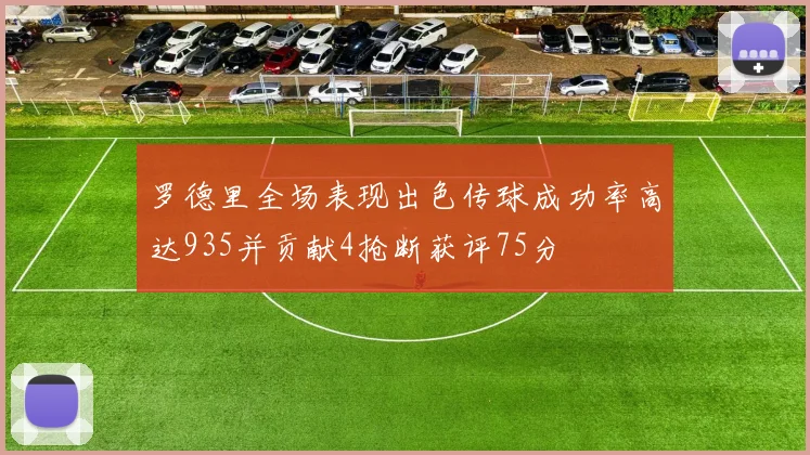 罗德里全场表现出色传球成功率高达935并贡献4抢断获评75分
