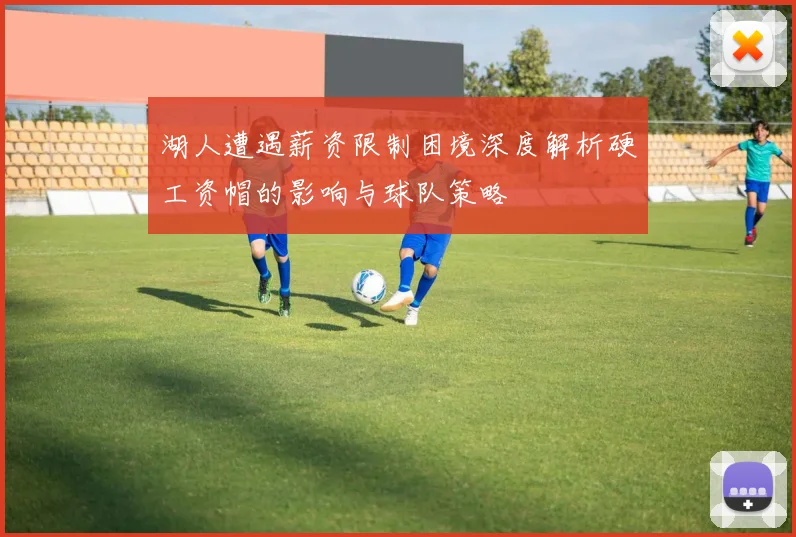 湖人遭遇薪资限制困境深度解析硬工资帽的影响与球队策略