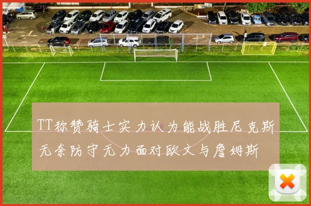 TT称赞骑士实力认为能战胜尼克斯无奈防守无力面对欧文与詹姆斯