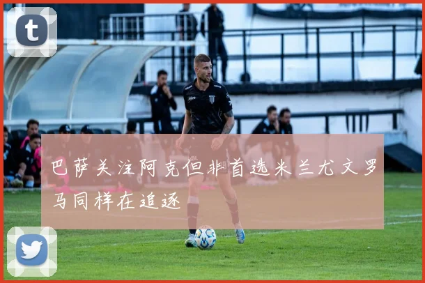 巴萨关注阿克但非首选米兰尤文罗马同样在追逐