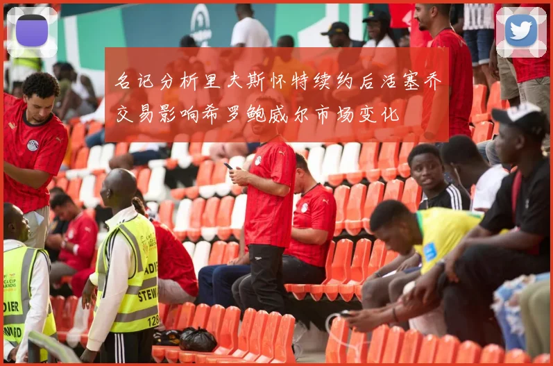 名记分析里夫斯怀特续约后活塞乔交易影响希罗鲍威尔市场变化