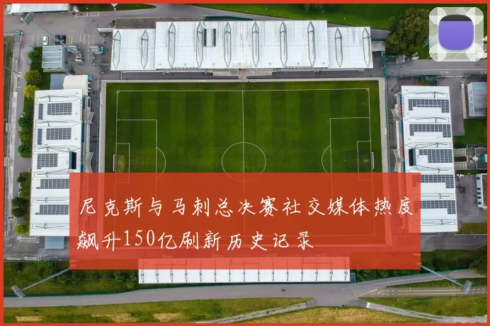 尼克斯与马刺总决赛社交媒体热度飙升150亿刷新历史记录