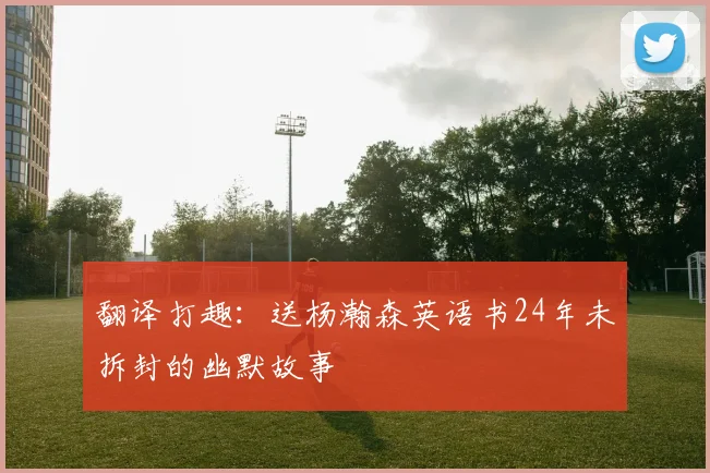 翻译打趣：送杨瀚森英语书24年未拆封的幽默故事