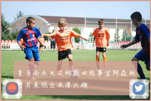 皇马尚未决定帕斯回购事宜阿森纳对其表现出浓厚兴趣