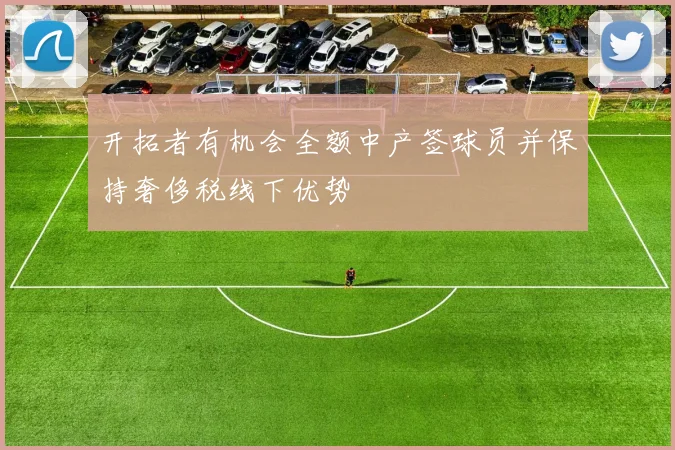 开拓者有机会全额中产签球员并保持奢侈税线下优势